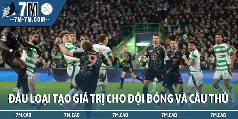 Đấu loại tạo giá trị cho đội bóng và cầu thủ