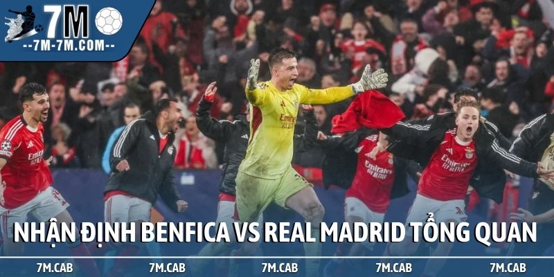 Nhận định Benfica vs Real Madrid - tình hình tổng quan